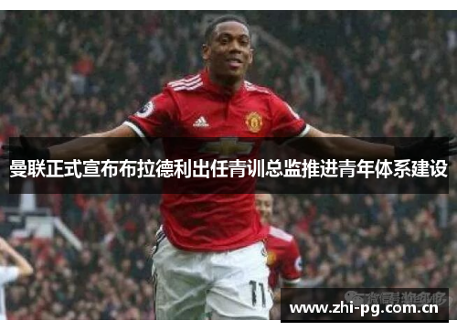 曼联正式宣布布拉德利出任青训总监推进青年体系建设 曼联正式宣布布拉德利出任青训总监推进青年体系建设