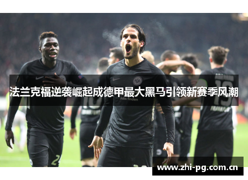 法兰克福逆袭崛起成德甲最大黑马引领新赛季风潮 法兰克福逆袭崛起成德甲最大黑马引领新赛季风潮